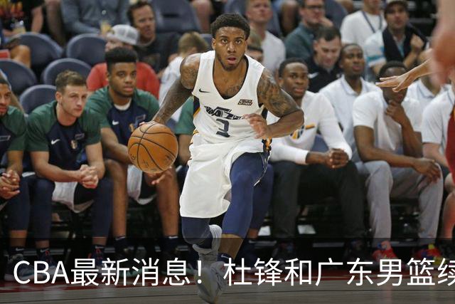 CBA最新消息！杜锋和广东男篮续约四年，浙江官宣续约法莱卡斯，郭艾伦续约遇阻